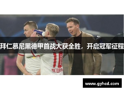 拜仁慕尼黑德甲首战大获全胜，开启冠军征程