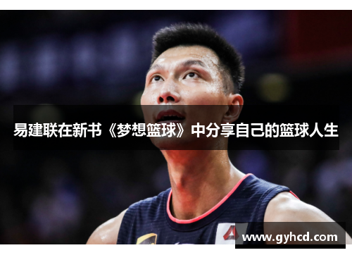 易建联在新书《梦想篮球》中分享自己的篮球人生