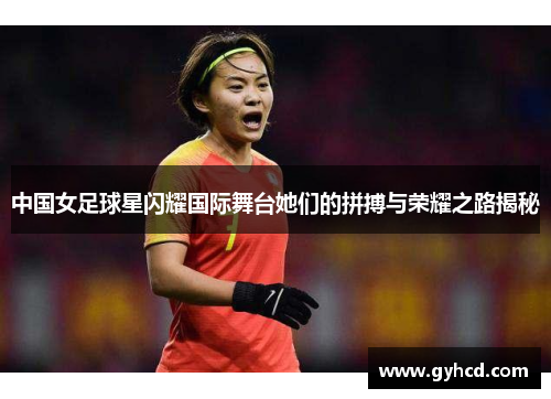 中国女足球星闪耀国际舞台她们的拼搏与荣耀之路揭秘