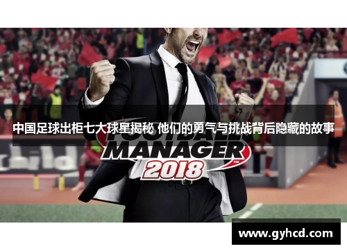中国足球出柜七大球星揭秘 他们的勇气与挑战背后隐藏的故事