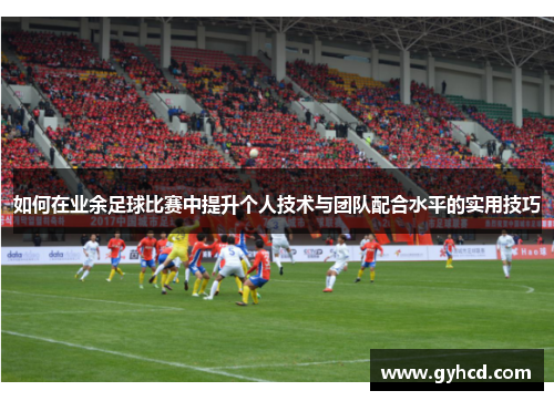 如何在业余足球比赛中提升个人技术与团队配合水平的实用技巧