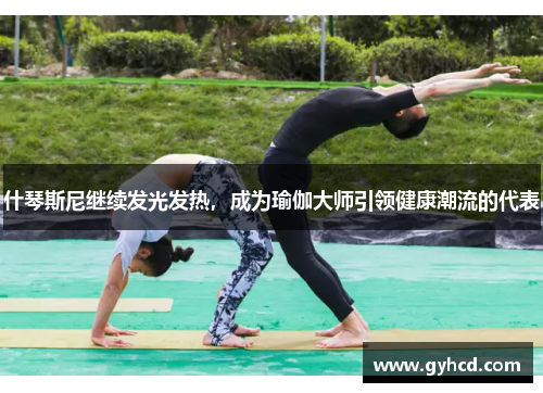 什琴斯尼继续发光发热，成为瑜伽大师引领健康潮流的代表