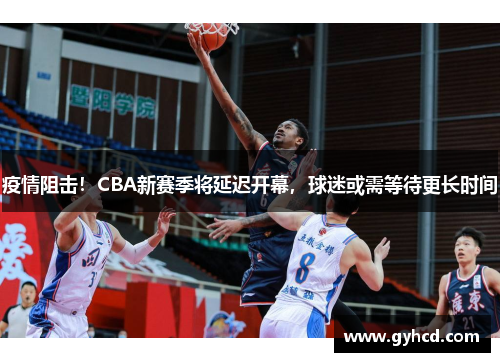 疫情阻击！CBA新赛季将延迟开幕，球迷或需等待更长时间